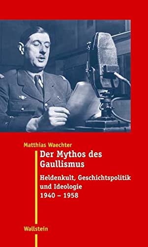 9783835300231: Der Mythos des Gaullismus: Heldenkult, Geschichtspolitik und Ideologie 1940-1958