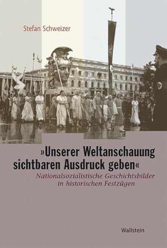 Stock image for Unserer Weltanschauung sichtbaren Ausdruck geben Nationalsozialistische Geschichtsbilder in historischen Festzugen zum Tag der Deutschen Kunst for sale by Heartwood Books, A.B.A.A.