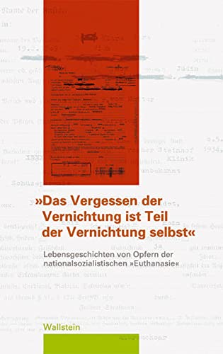 Das Vergessen der Vernichtung ist Teil der Vernichtung selbst« : Lebensgeschichten von Opfern der nationalsozialistischen »Euthanasie« - Petra Fuchs
