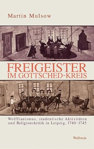 Freigeister im Gottsched-Kreis. Wolffianismus, studentische Aktivitäten und Religionskritik in Leipzig ; 1740 - 1745, - Mulsow, Martin