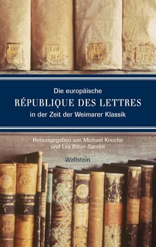 Die europäische République des lettres in der Zeit der Weimarer Klassik - Hg. von Michael Knoche und Lea Ritter-Santini i. A. der Klassik Stiftung Weimar/Herzogin Anna Amalia Bibliothek