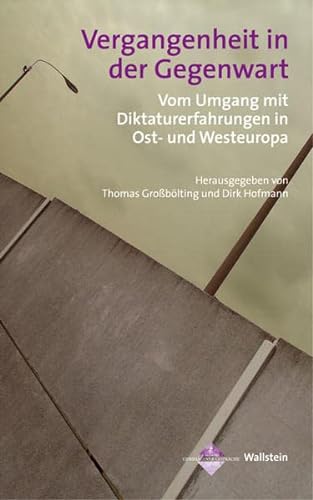 Vergangenheit in der Gegenwart Vom Umgang mit Diktaturerfahrungen in Ost- und Westeuropa - Großbölting, Thomas und Dirk Hofmann
