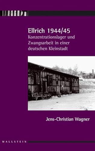 Ellrich 1944/45: Konzentrationslager und Zwangsarbeit in einer deutschen Kleinstadt - Wagner, Jens-Christian