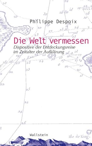 Die Welt vermessen: Dispositive der Forschungsreise im Zeitalter der Aufklärung - Despoix, Philippe