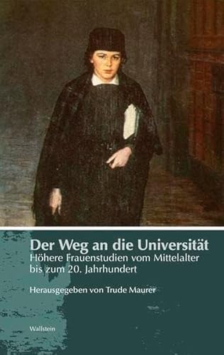 Der Weg an die Universität, Höhere Frauenstudien vom Mittelalter bis zum 20. Jahrhundert, Mit Abb., - Maurer, Trude (Hg.)