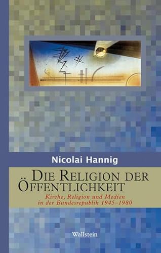 Die Religion der Öffentlichkeit: Kirche, Religion und Medien in der Bundesrepublik 1945-1980