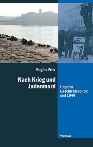 Nach Krieg und Judenmord : Ungarns Geschichtspolitik seit 1944. Diss. - Regina Fritz