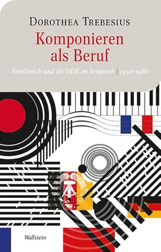 Komponieren als Beruf. Frankreich und die DDR im Vergleich 1950-1980.