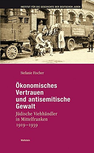 Ökonomisches Vertrauen und antisemitische Gewalt : Jüdische Viehhändler in Mittelfranken 1919-1939 - Stefanie Fischer