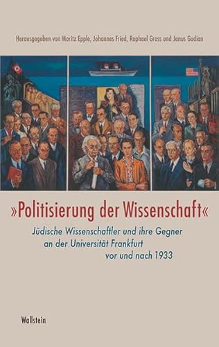 Politisierung der Wissenschaft«: Jüdische Wissenschaftler und ihre Gegner an der Universität Frankfurt am Main vor und nach 1933 (Schriftenreihe des Frankfurter Universitätsarchivs) - Epple, Moritz, Johannes Fried Raphael Gross u. a.