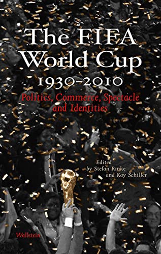 The FIFA World Cup 1930 – 2010: Politics, Commerce, Spectacle and Identities - Stefan Rinke