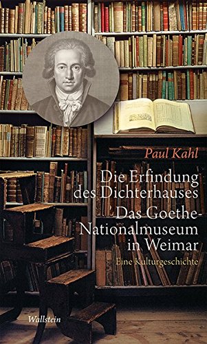 Die Erfindung des Dichterhauses - Das Goethe-Nationalmuseum in Weimar. - Kahl, Paul