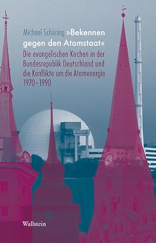 9783835316959: 'Bekennen gegen den Atomstaat': Die evangelischen Kirchen in der Bundesrepublik Deutschland und die Konflikte um die Atomenergie 1970-1990 (Deutsches Museum. Abhandlungen und Berichte - Neue Folge)