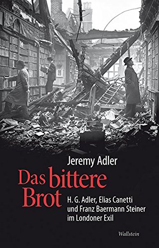 Das bittere Brot: H.G. Adler, Elias Canetti und Franz Baermann Steiner im Londoner Exil - Adler Jeremy