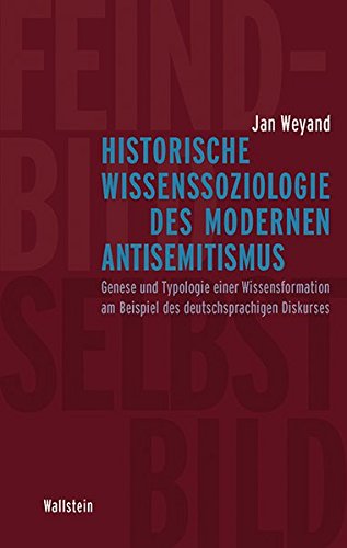 Historische Wissenssoziologie des modernen Antisemitismus: Genese und Typologie einer Wissensformation am Beispiel des deutschsprachigen Diskurses - Jan Weyand