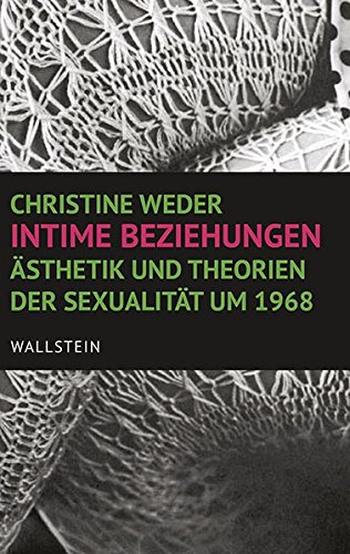 Intime Beziehungen: Ästhetik und Theorien der Sexualität um 1968 - Weder