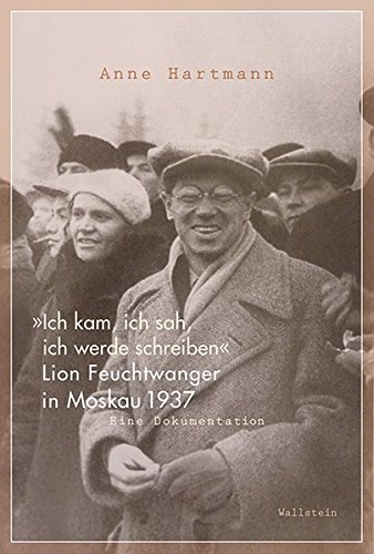 9783835331525: Ich kam, ich sah, ich werde schreiben: Lion Feuchtwanger in Moskau 1937. Eine Dokumentation
