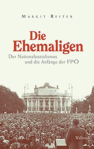 Die Ehemaligen: Der Nationalsozialismus und die Anfänge der FPÖ - Reiter, Margit