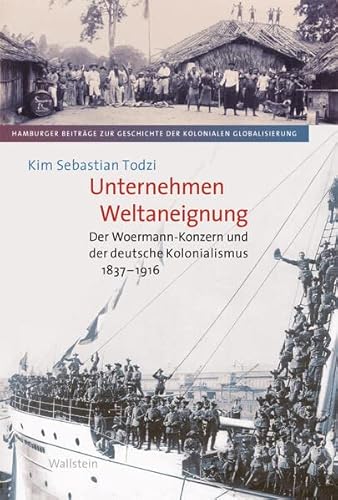 Unternehmen Weltaneignung : Der Woermann-Konzern und der deutsche Kolonialismus 1837-1916 - Kim Sebastian Todzi