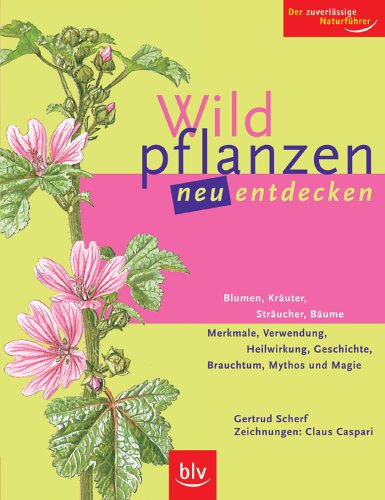 9783835400627: Wildpflanzen neu entdecken: Der zuverlssige Naturfhrer. Blumen, Kruter, Strucher, Bume, Merkmale, Verwendung, Heilwirkung, Geschichte, Brauchtum, Mythos und Magie