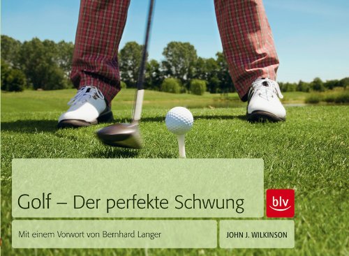 Golf - Der perfekte Schwung: Mit einem Vorwort von Bernhard Langer - John J. Wilkinson