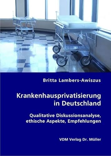 9783836409261: Krankenhausprivatisierung in Deutschland: Qualitative Diskussionsanalyse, ethische Aspekte, Empfehlungen