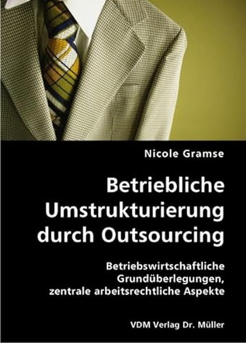 Betriebliche Umstrukturierung durch Outsourcing. Betriebswirtschaftliche Grundüberlegungen, zentr...