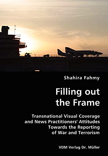 Stock image for Filling out the Frame- Transnational Visual Coverage and News Practitioners' Attitudes Towards the Reporting of War and Terrorism for sale by Lucky's Textbooks