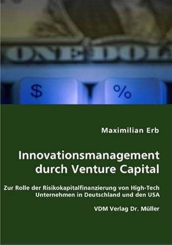 Innovationsmanagement durch Venture Capital: Zur Rolle der Risikokapitalfinanzierung von High-Tech Unternehmen in Deutschland und den USA - Erb, Maximilian