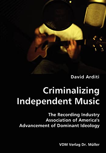 Stock image for Criminalizing Independent Music- The Recording Industry Association of America's Advancement of Dominant Ideology for sale by Lucky's Textbooks