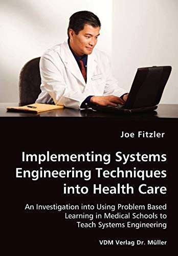 Stock image for Implementing Systems Engineering Techniques into Health Care - An Investigation into Using Problem Based Learning in Medical Schools to Teach Systems Engineering for sale by Lucky's Textbooks