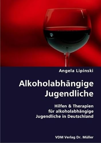 Alkoholabhängige Jugendliche : Hilfen & Therapien für alkoholabhängige Jugendliche in Deutschland - Angela Lipinski