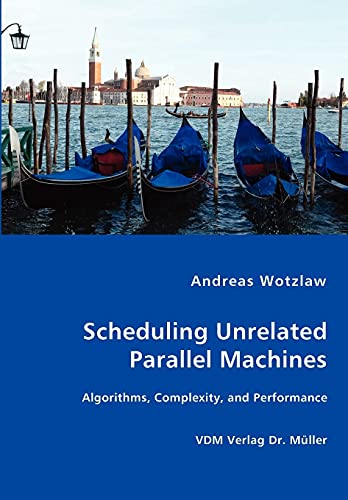 Scheduling Unrelated Parallel Machines- Algorithms, Complexity, and Performance - Andreas Wotzlaw