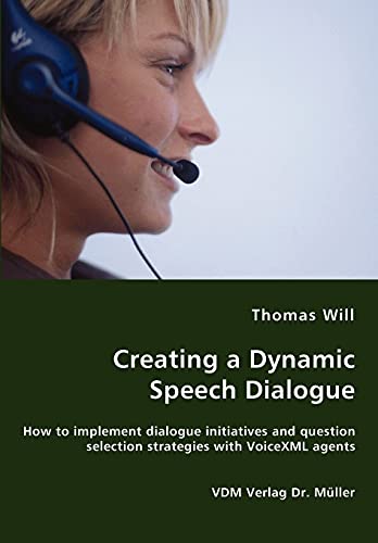 Imagen de archivo de Creating a Dynamic Speech Dialogue - How to implement dialogue initiatives and question selection strategies with VoiceXML agents a la venta por Ria Christie Collections