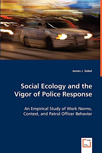 9783836470216: Social Ecology and the Vigor of Police Response: An Empirical Study of Work Norms, Context, and Patrol Officer Behavior