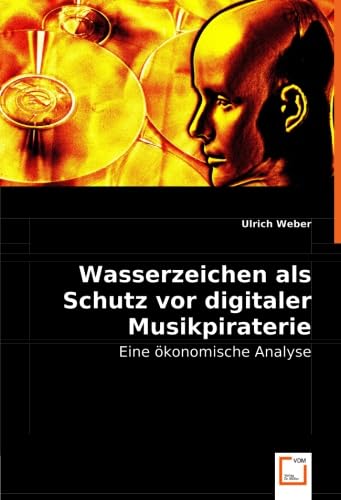 Wasserzeichen als Schutz vor digitaler Musikpiraterie: Eine Ã¶konomische Analyse (German Edition) (9783836472074) by Weber, Ulrich