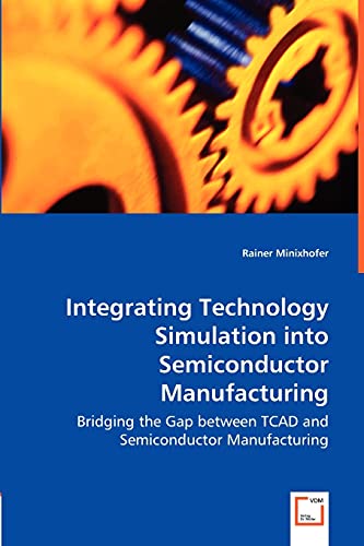 Integrating Technology Simulation into Semiconductor Manufacturing Bridging the Gap between TCAD and Semiconductor Manufacturing - Rainer Minixhofer