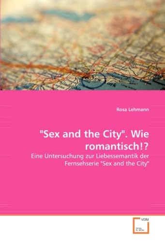 Imagen de archivo de Sex And The City". Wie Romantisch!?: Eine Untersuchung Zur Liebessemantik Der Fernsehserie "Sex And The City" a la venta por Revaluation Books