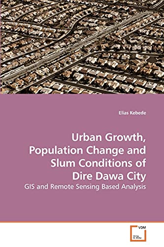 Stock image for Urban Growth, Population Change and Slum Conditions of Dire Dawa City: GIS and Remote Sensing Based Analysis for sale by Lucky's Textbooks