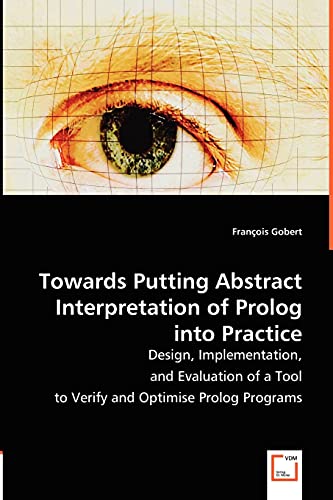 Image d'archives pour Towards Putting Abstract Interpretation of Prolog into Practice: Design, Implementation, and Evaluation of a Tool to Verify and Optimise Prolog Programs mis en vente par Ria Christie Collections