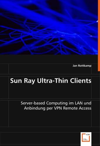 Imagen de archivo de Sun Ray Ultra-Thin Clients: Server-Based Computing Im Lan Und Anbindung Per Vpn Remoteaccess a la venta por Revaluation Books