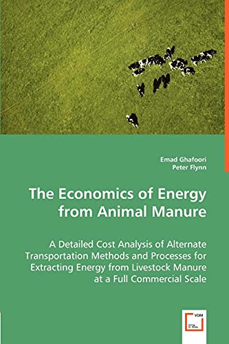 The Economics of Energy from Animal Manure: A Detailed Cost Analysis of Alternate Transportation Methods and Processes for Extracting Energy from Livestock Manure at a Full Commercial Scale (9783836495455) by Ghafoori, Emad; Flynn, Peter