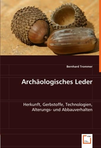 Archäologisches Leder: Herkunft, Gerbstoffe, Technologien, Alterungs- Und Abbauverhalten - Trommer, Bernhard; Trommer, Bernhard