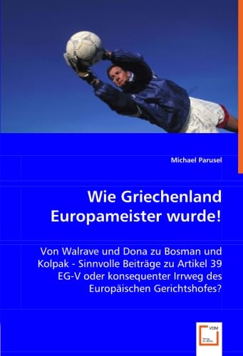 9783836499422: Wie Griechenland Europameister wurde!: Von Walrave und Dona zu Bosman und Kolpak - Sinnvolle Beitrge zu Artikel 39 EG-V oder konsequenter Irrweg des Europischen Gerichtshofes?