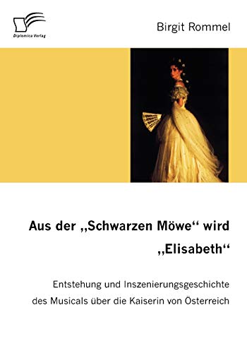 9783836654173: Aus der 'Schwarzen Mwe' wird 'Elisabeth': Entstehung und Inszenierungsgeschichte des Musicals ber die Kaiserin von sterreich