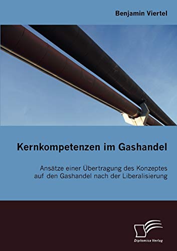 Kernkompetenzen im Gashandel: Ansätze einer Übertragung des Konzeptes auf den Gashandel nach der Liberalisierung (German Edition) - Viertel, Benjamin