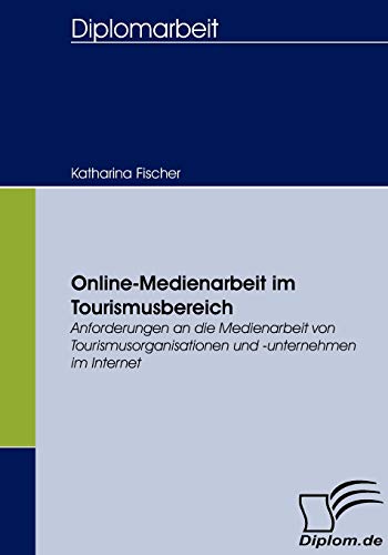 Online-Medienarbeit im Tourismusbereich: Anforderungen an die Medienarbeit von Tourismusorganisationen und -unternehmen im Internet (German Edition) (9783836654593) by Fischer, Katharina