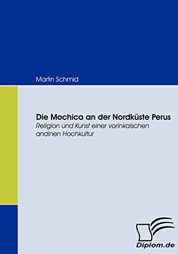 9783836668064: Die Mochica an der Nordkste Perus: Religion und Kunst einer vorinkaischen andinen Hochkultur (German Edition)