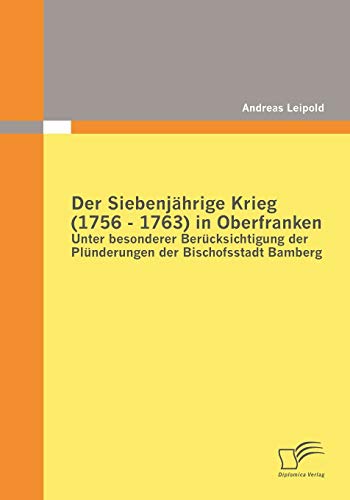 Beispielbild fr Der Siebenjahrige Krieg (1756 - 1763) in Oberfranken:Unter besonderer Berucksichtigung der Plunderungen der Bischofsstadt Bamberg zum Verkauf von Chiron Media