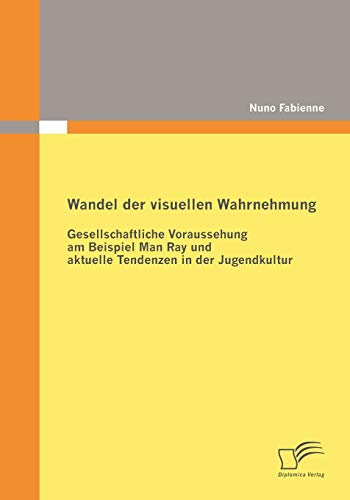 Beispielbild fr Wandel der visuellen Wahrnehmung: Gesellschaftliche Voraussehung am Beispiel Man Ray und aktuelle Tendenzen in der Jugendkultur zum Verkauf von Chiron Media